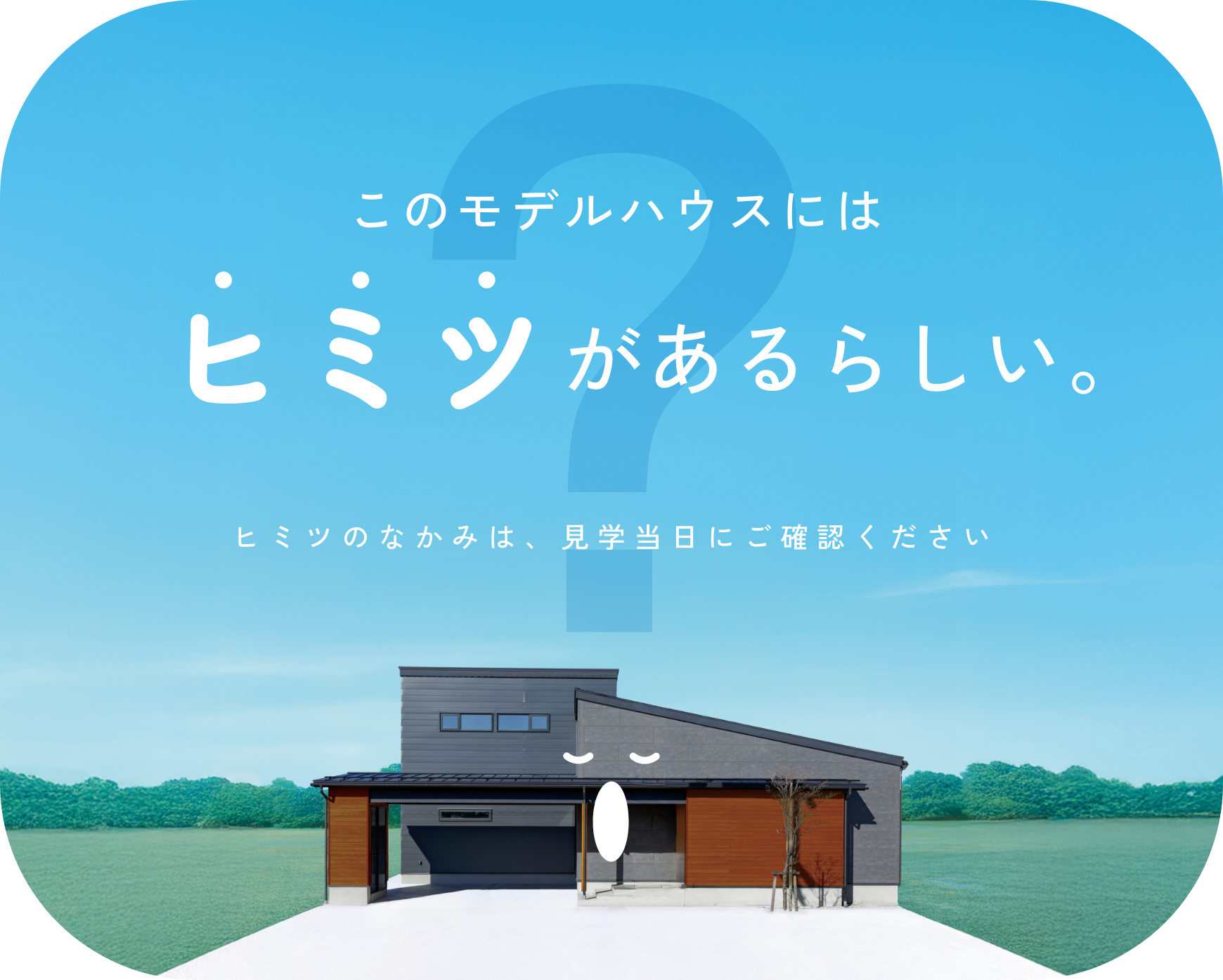 このモデルハウスにはヒミツがあるらしい。