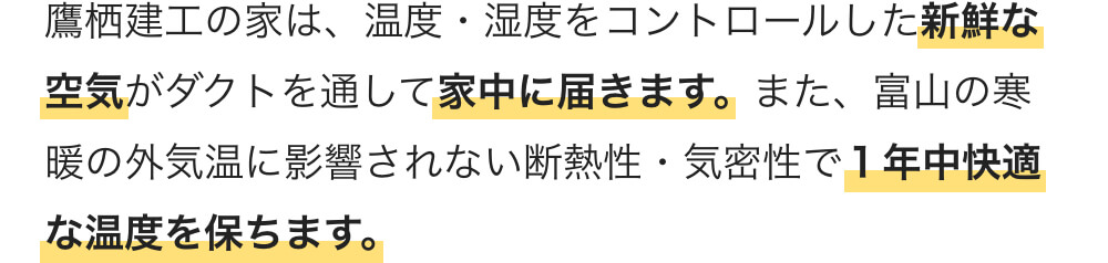 鷹栖建工の家は、温度・湿度をコントロールした新鮮な空気がダクトを通して家中に届きます。また、富山の寒暖の外気温に影響されない断熱性・気密性で１年中快適な温度を保ちます。