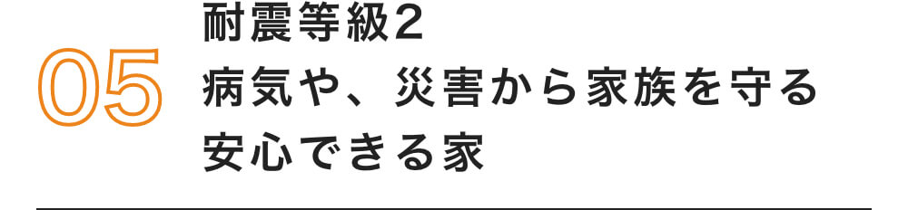 05 耐震等級2 病気や、災害から家族を守る安心できる家