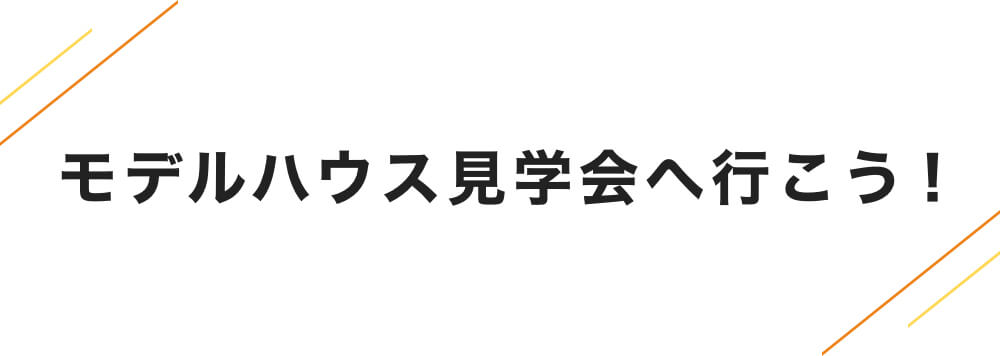 モデルハウス見学会へ行こう！